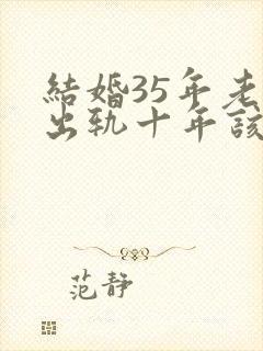 结婚35年老公出轨十年该原谅吗?