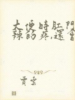 大便时肛门火辣辣的疼,还会出血怎么办