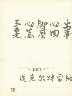 手心脚心出虚汗是怎么回事