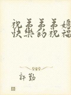 祝弟弟弟媳新婚快乐的祝福语