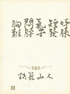 胸闷气短呼吸困难脖子发胀