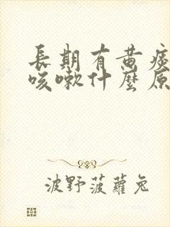 长期有黄痰但不咳嗽什么原因