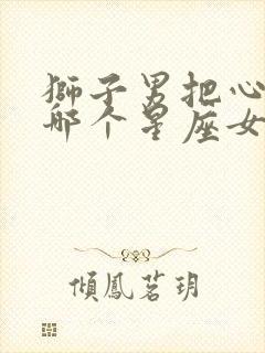 狮子男把心给了哪个星座女