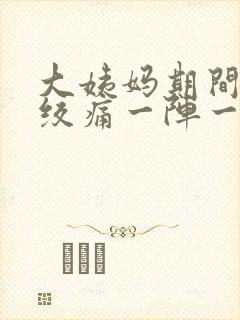 大姨妈期间肚子绞痛一阵一阵的疼