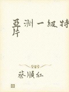 亚洲一级特黄色片