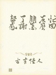 帮了朋友忙朋友感谢怎么回复低调