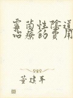 霉菌性阴道发炎治疗的费用