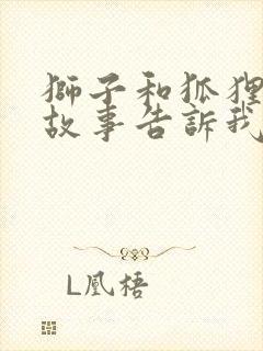 狮子和狐狸寓言故事告诉我们什么