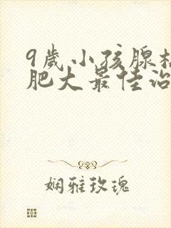 9岁小孩腺样体肥大最佳治疗方法