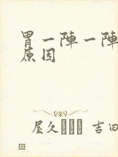 胃一阵一阵痛的原因