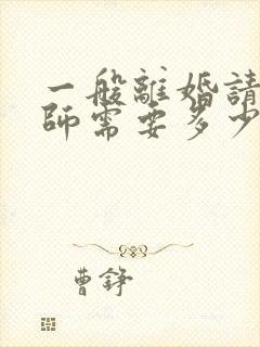 一般离婚请个律师需要多少钱