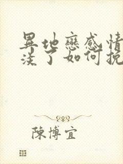 异地恋感情慢慢淡了如何挽回