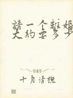 请一个离婚律师大约要多少钱呢