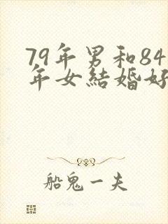 79年男和84年女结婚好不好封面