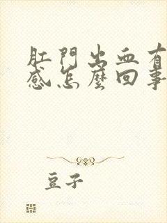 肛门出血有坠胀感怎么回事