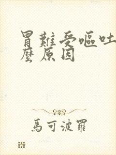 胃难受呕吐是什么原因