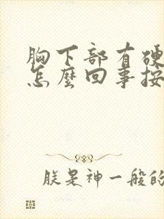 胸下部有硬块是怎么回事按着有点疼