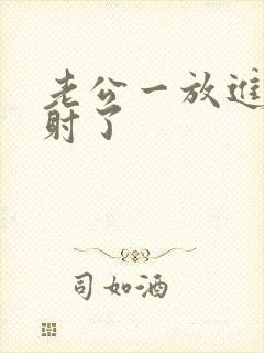 老公一放进去就射了