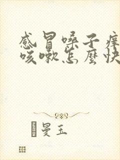 感冒嗓子痒老想咳嗽怎么快速缓解