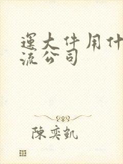 运大件用什么物流公司封面