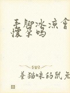 手脚冰凉会影响怀孕吗封面