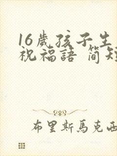 16岁孩子生日祝福语 简短独特