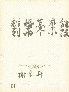 离婚怎么能争取到两个小孩的抚养权封面