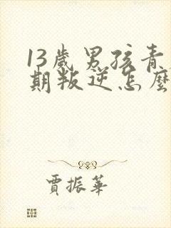 13岁男孩青春期叛逆怎么办