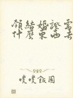 领结婚证需要带什么东西去民政局