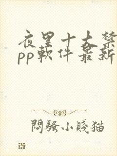 夜里十大禁用app软件最新章节