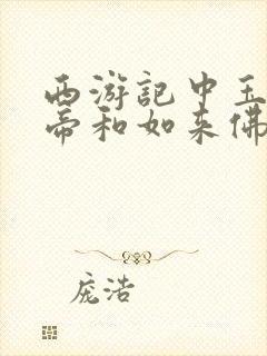 西游记中玉皇大帝和如来佛祖谁大