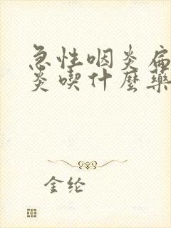 急性咽炎扁桃体炎吃什么药效果好