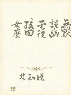 女孩子说无聊怎么回复幽默