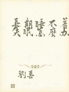 长期睡不着经常失眠怎么办