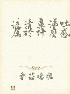 流清鼻涕吐黄痰属于什么感冒