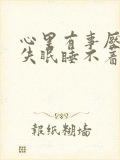 心里有事压力大失眠睡不着怎么办