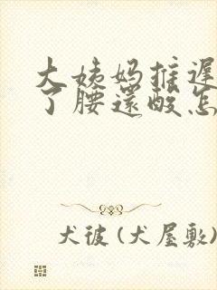 大姨妈推迟五天了腰还酸怎么回事封面