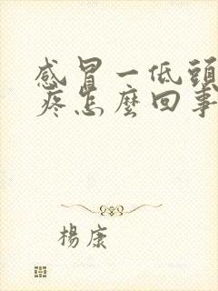 感冒一低头就头疼怎么回事