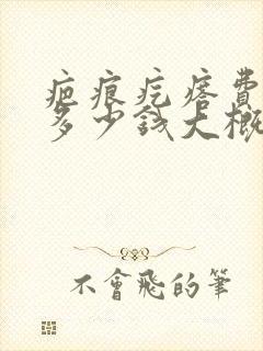 疤痕疙瘩费用是多少钱大概