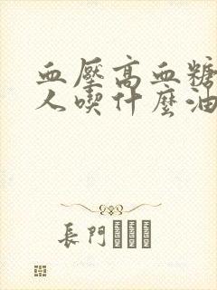 血压高血糖高的人吃什么油最好