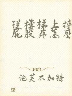从楼梯上摔下来屁股疼怎么缓解疼痛?封面