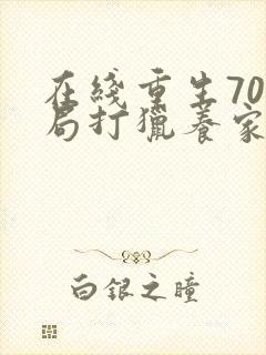 在线重生70开局打猎养家我把妻女宠上天小说