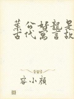 叶公好龙是中国古代寓言故事吗