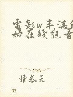 电影w丰满的欲妇在线观看