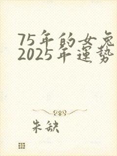 75年的女兔在2025年运势怎么样?