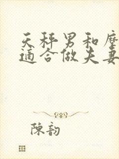 天秤男和摩羯女适合做夫妻吗封面