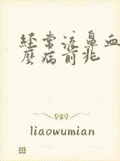 经常流鼻血是什么病前兆