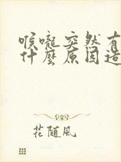 喉咙突然有痰是什么原因造成的