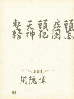 整天头疼头晕没精神犯困怎么回事