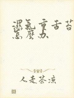 湿气重舌苔厚黄怎么办